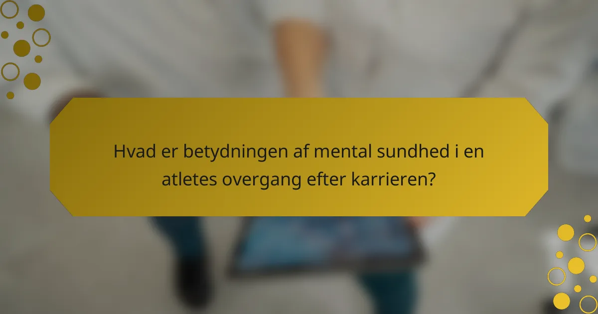 Hvad er betydningen af mental sundhed i en atletes overgang efter karrieren?