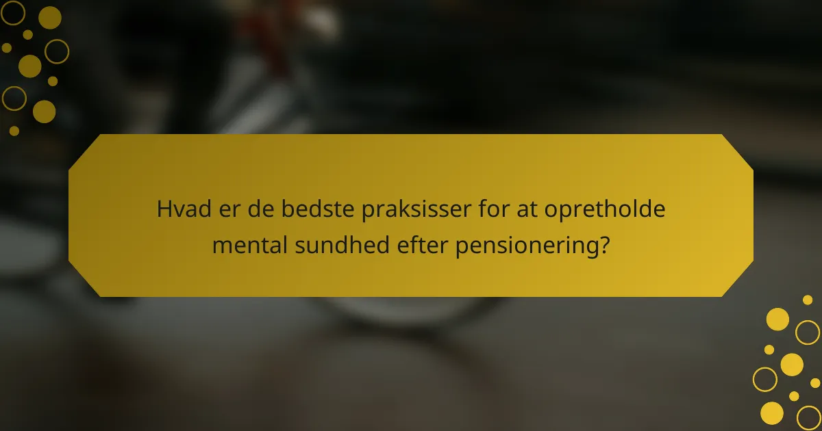 Hvad er de bedste praksisser for at opretholde mental sundhed efter pensionering?