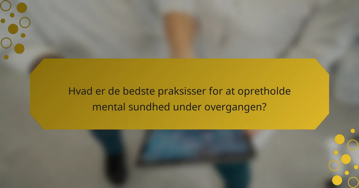 Hvad er de bedste praksisser for at opretholde mental sundhed under overgangen?