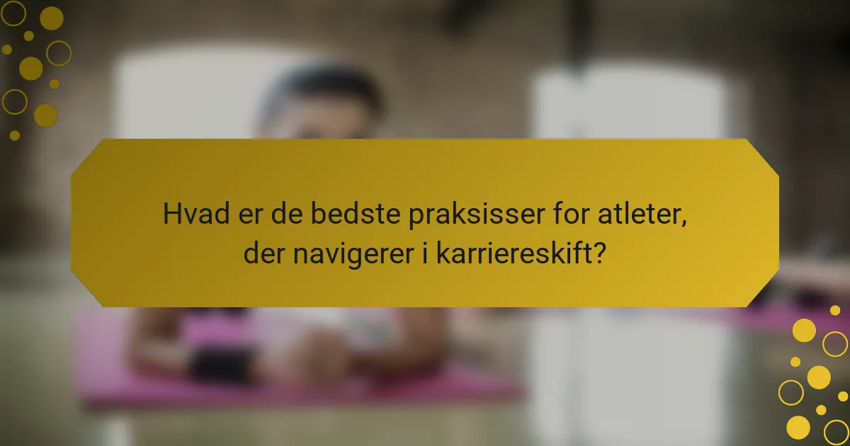 Hvad er de bedste praksisser for atleter, der navigerer i karriereskift?