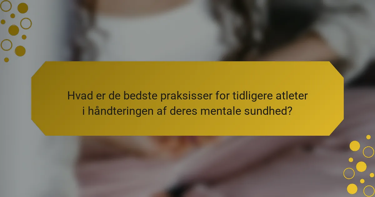 Hvad er de bedste praksisser for tidligere atleter i håndteringen af deres mentale sundhed?