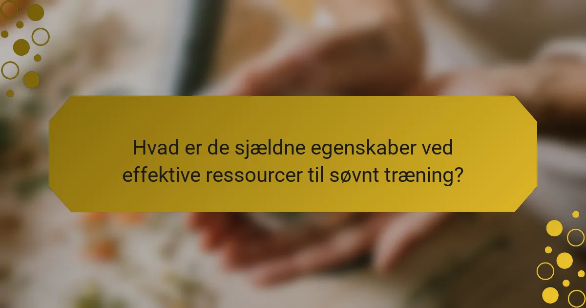 Hvad er de sjældne egenskaber ved effektive ressourcer til søvnt træning?