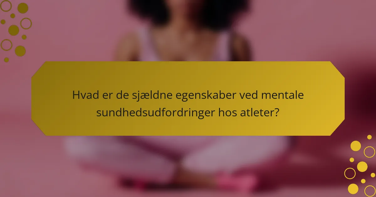 Hvad er de sjældne egenskaber ved mentale sundhedsudfordringer hos atleter?