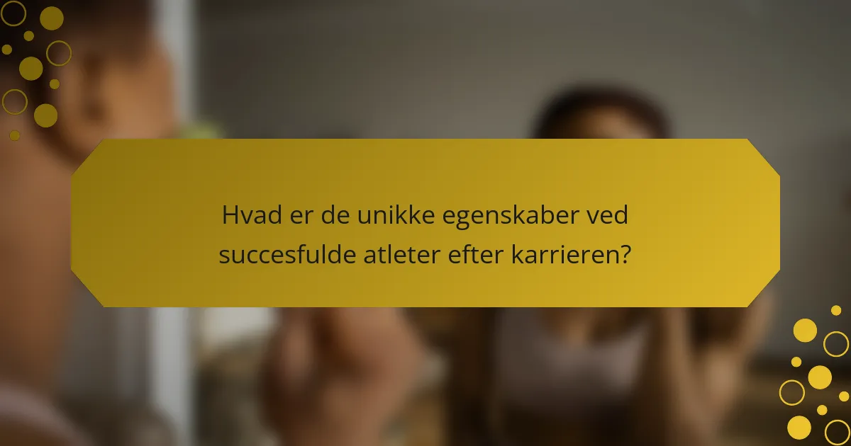 Hvad er de unikke egenskaber ved succesfulde atleter efter karrieren?