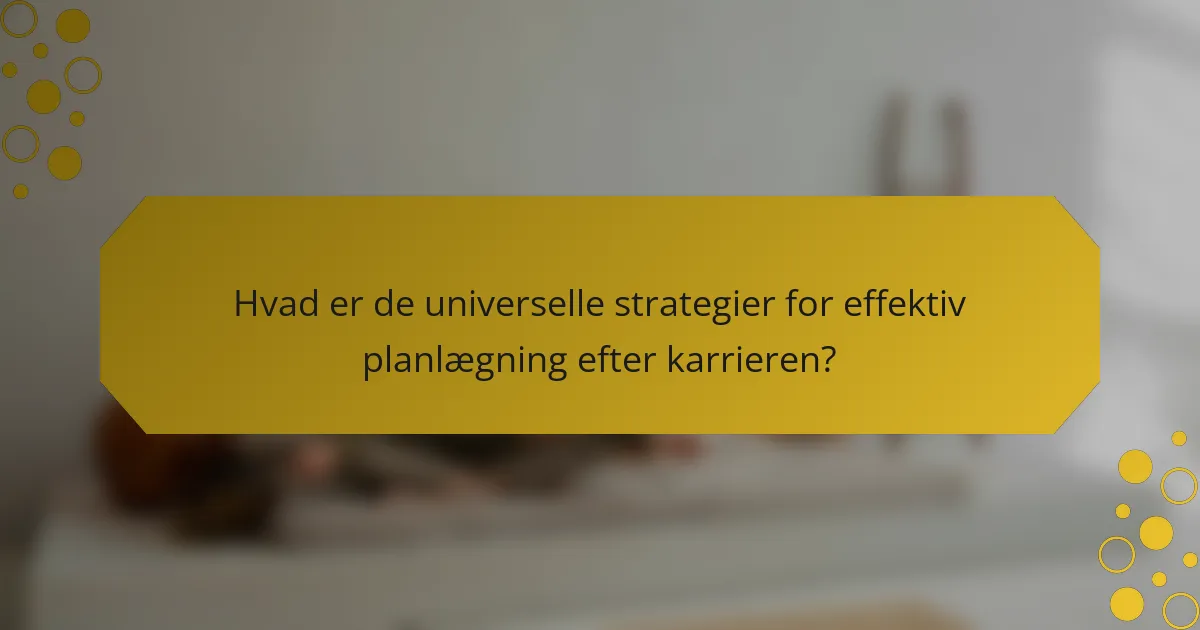 Hvad er de universelle strategier for effektiv planlægning efter karrieren?