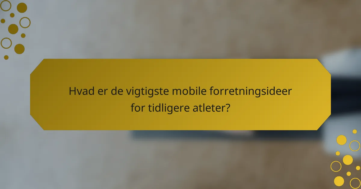 Hvad er de vigtigste mobile forretningsideer for tidligere atleter?