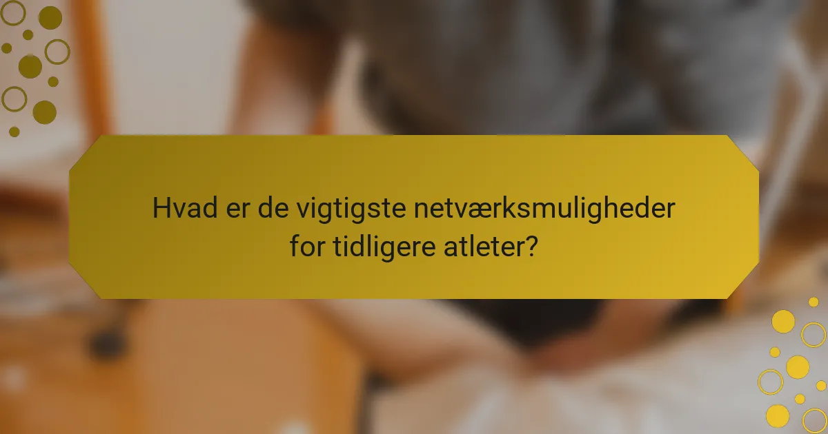 Hvad er de vigtigste netværksmuligheder for tidligere atleter?