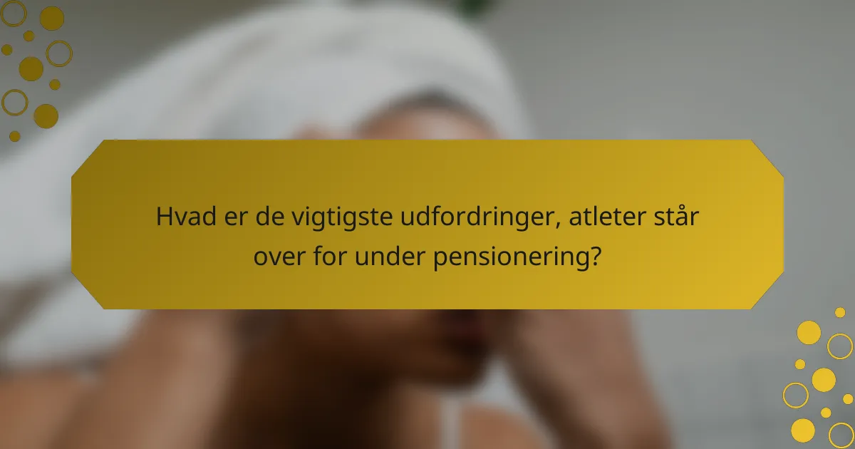 Hvad er de vigtigste udfordringer, atleter står over for under pensionering?
