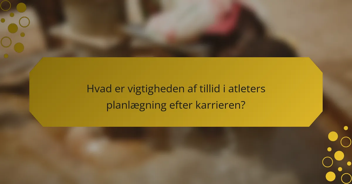 Hvad er vigtigheden af tillid i atleters planlægning efter karrieren?