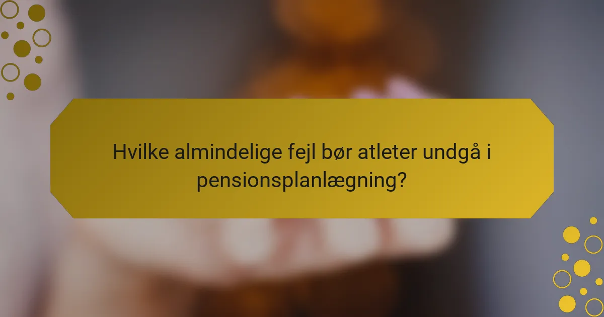 Hvilke almindelige fejl bør atleter undgå i pensionsplanlægning?