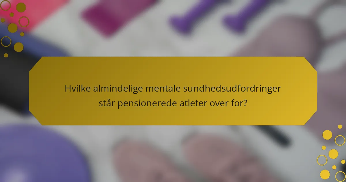 Hvilke almindelige mentale sundhedsudfordringer står pensionerede atleter over for?