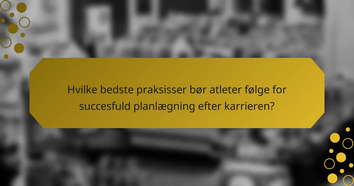 Hvilke bedste praksisser bør atleter følge for succesfuld planlægning efter karrieren?