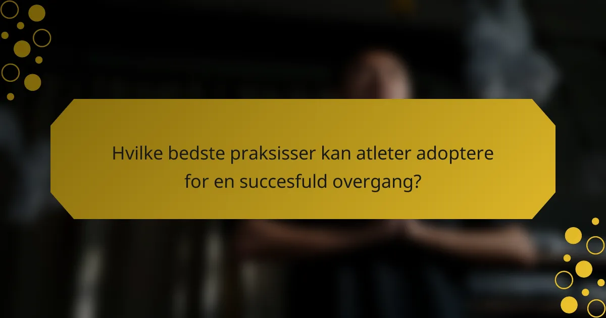 Hvilke bedste praksisser kan atleter adoptere for en succesfuld overgang?