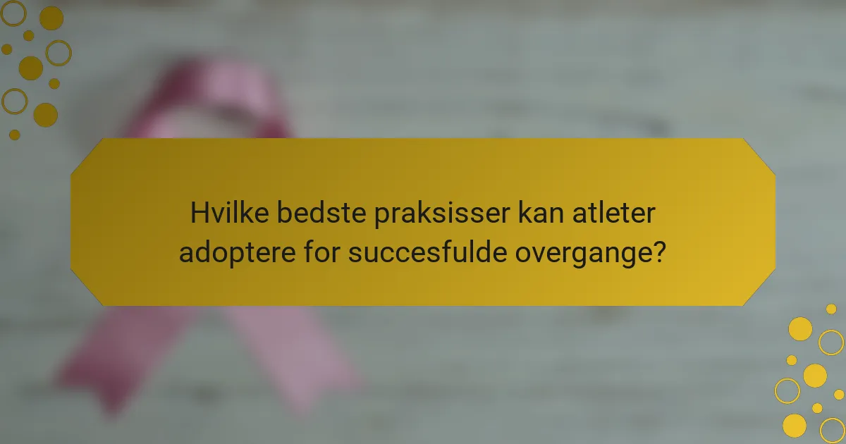 Hvilke bedste praksisser kan atleter adoptere for succesfulde overgange?