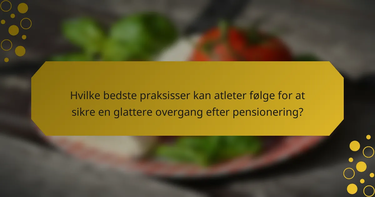 Hvilke bedste praksisser kan atleter følge for at sikre en glattere overgang efter pensionering?