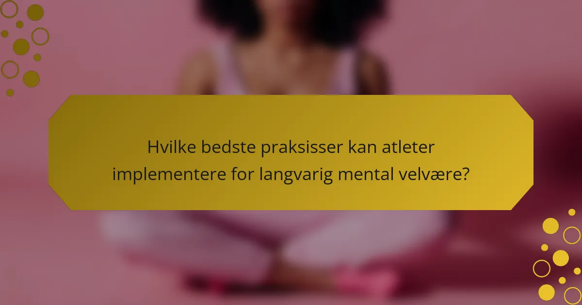 Hvilke bedste praksisser kan atleter implementere for langvarig mental velvære?