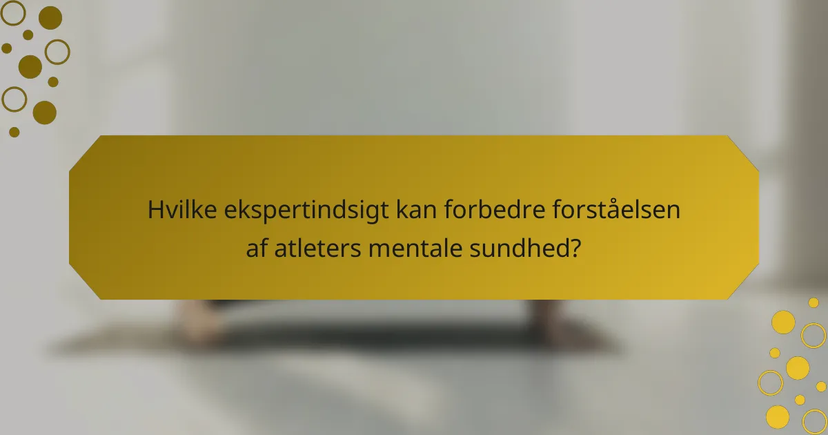 Hvilke ekspertindsigt kan forbedre forståelsen af atleters mentale sundhed?
