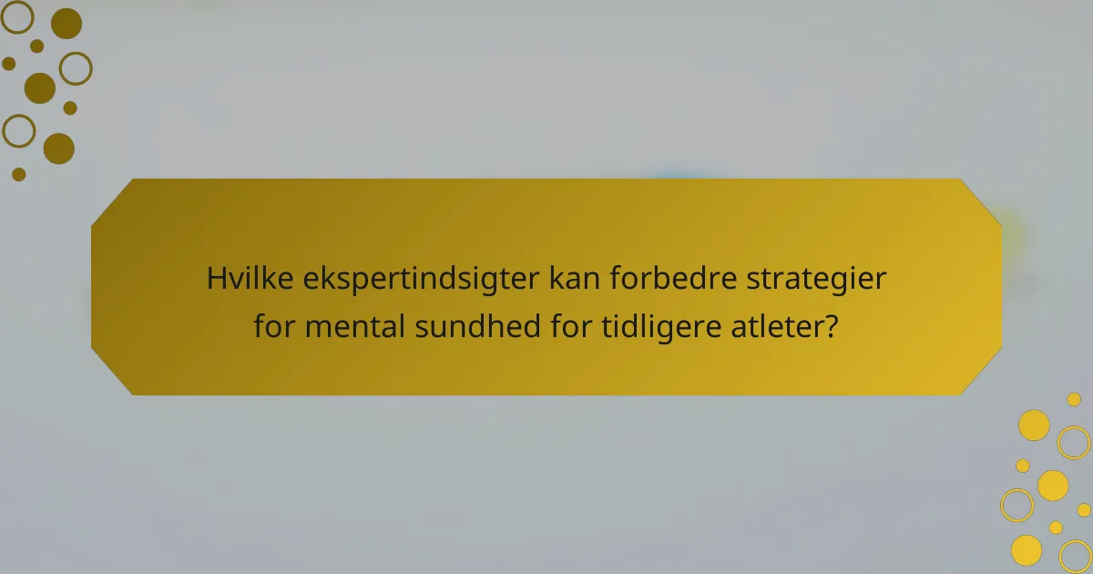 Hvilke ekspertindsigter kan forbedre strategier for mental sundhed for tidligere atleter?