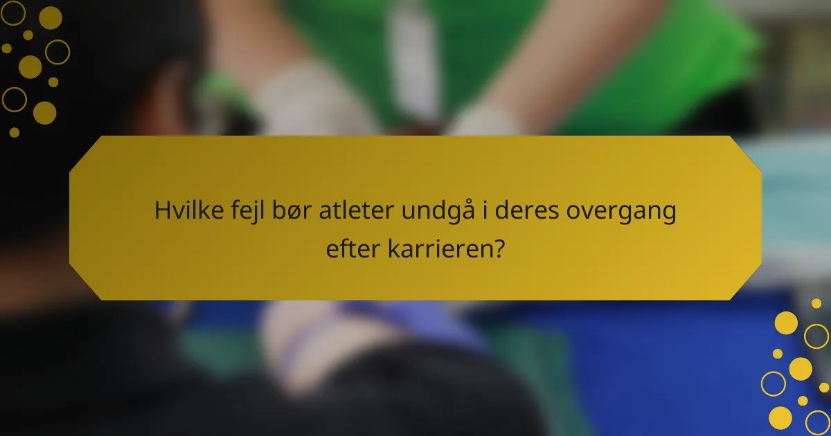 Hvilke fejl bør atleter undgå i deres overgang efter karrieren?