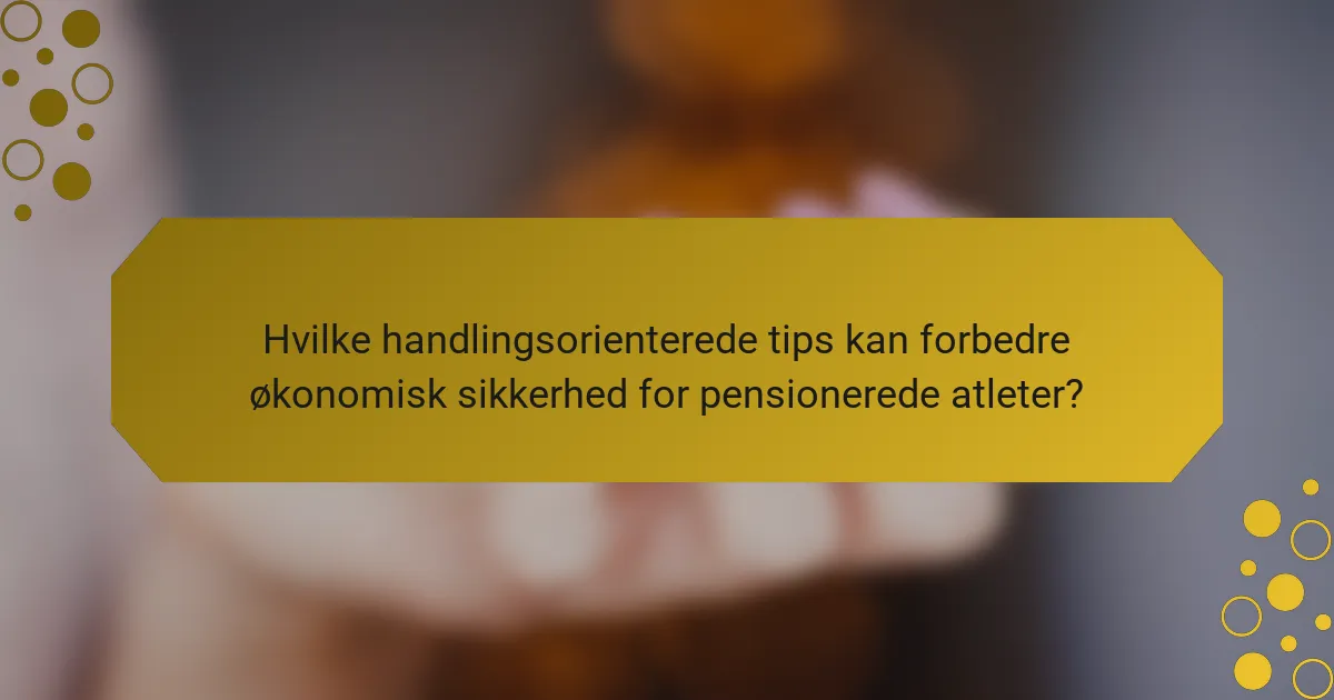 Hvilke handlingsorienterede tips kan forbedre økonomisk sikkerhed for pensionerede atleter?
