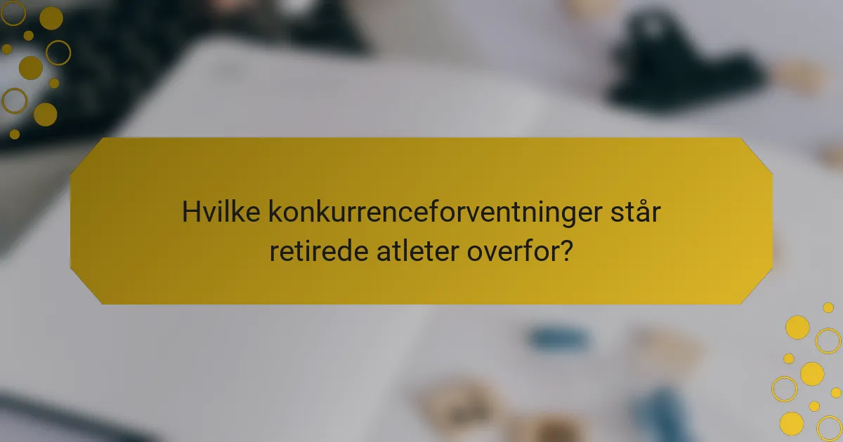 Hvilke konkurrenceforventninger står retirede atleter overfor?