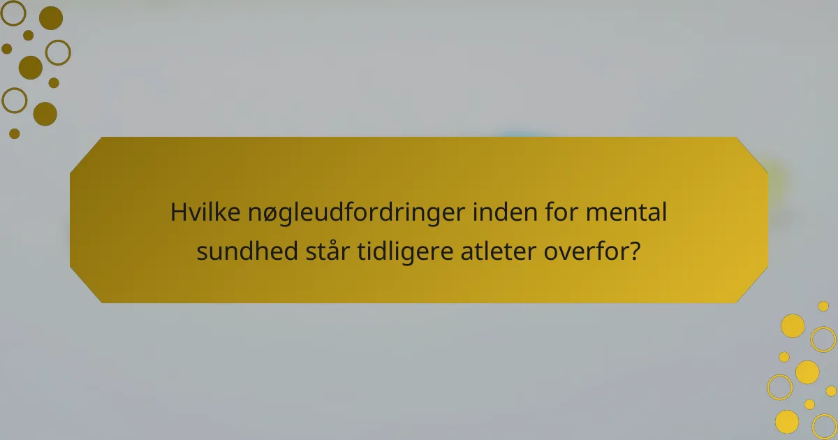 Hvilke nøgleudfordringer inden for mental sundhed står tidligere atleter overfor?