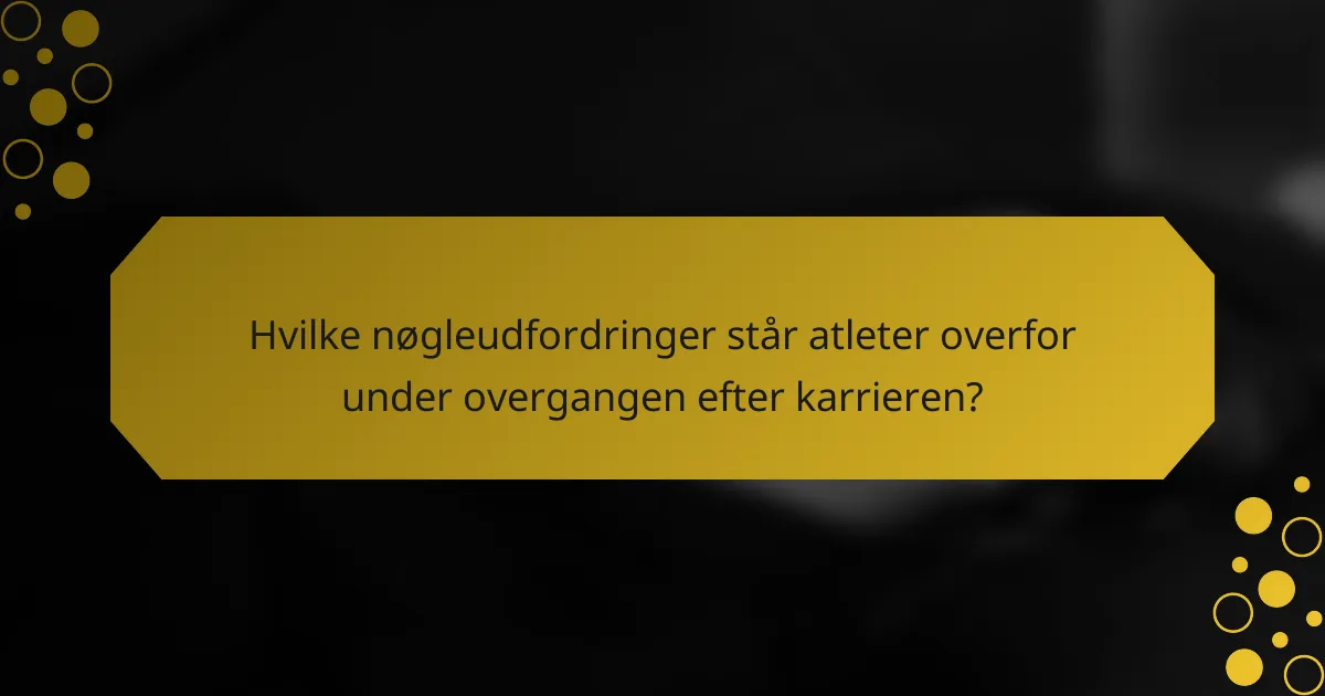 Hvilke nøgleudfordringer står atleter overfor under overgangen efter karrieren?