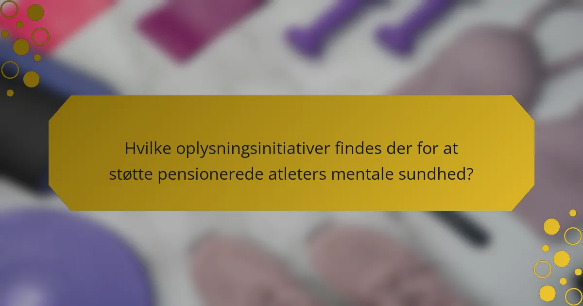 Hvilke oplysningsinitiativer findes der for at støtte pensionerede atleters mentale sundhed?