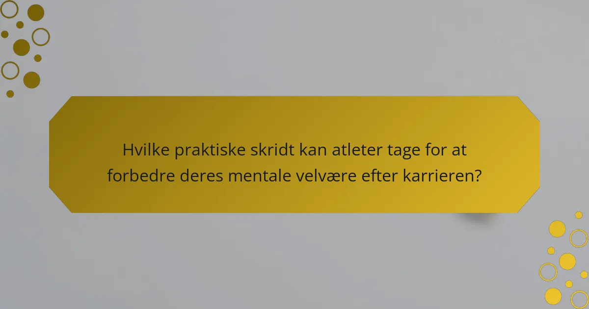 Hvilke praktiske skridt kan atleter tage for at forbedre deres mentale velvære efter karrieren?
