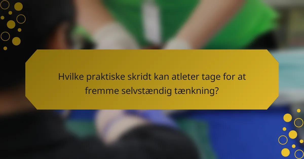 Hvilke praktiske skridt kan atleter tage for at fremme selvstændig tænkning?