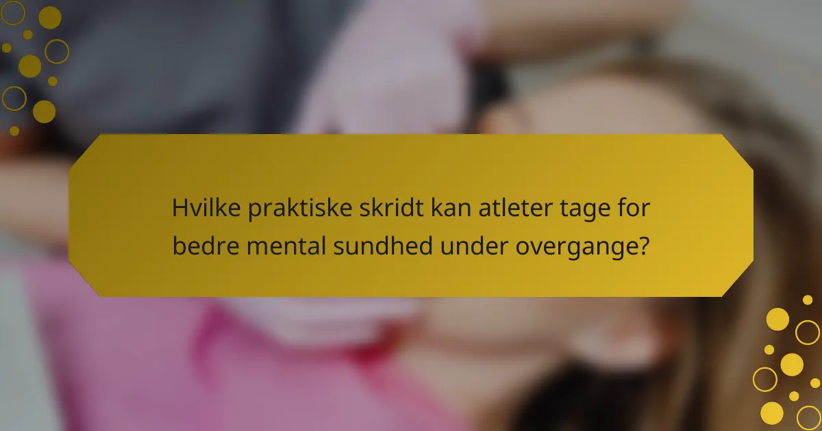 Hvilke praktiske skridt kan atleter tage for bedre mental sundhed under overgange?