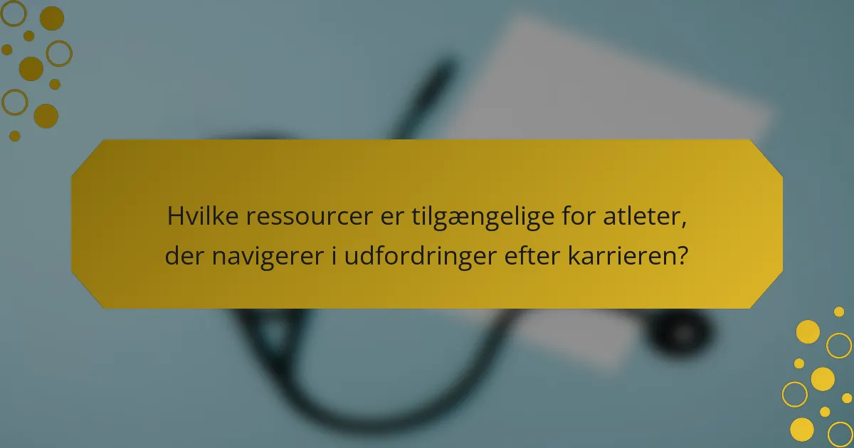 Hvilke ressourcer er tilgængelige for atleter, der navigerer i udfordringer efter karrieren?