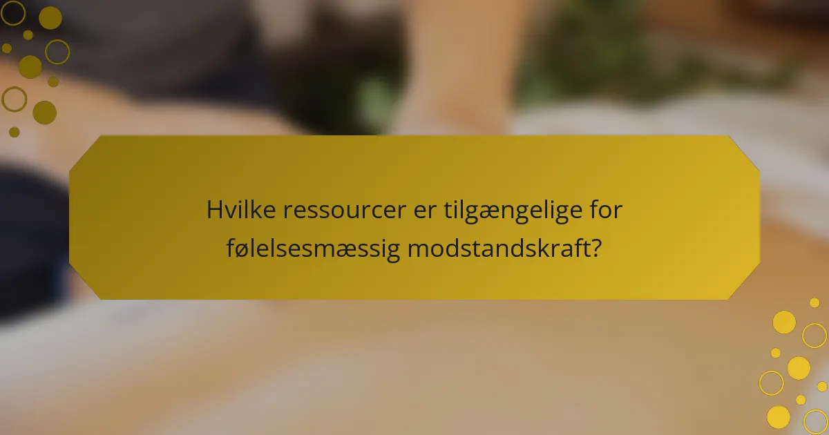 Hvilke ressourcer er tilgængelige for følelsesmæssig modstandskraft?
