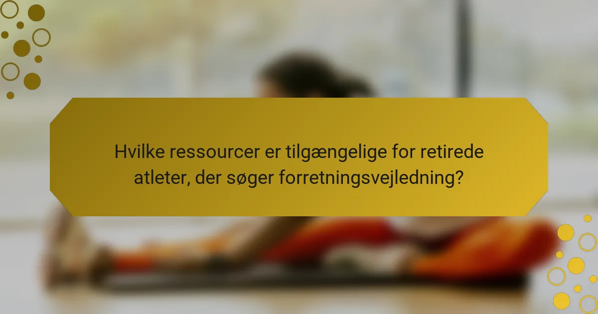 Hvilke ressourcer er tilgængelige for retirede atleter, der søger forretningsvejledning?