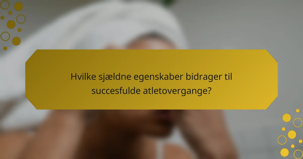 Hvilke sjældne egenskaber bidrager til succesfulde atletovergange?