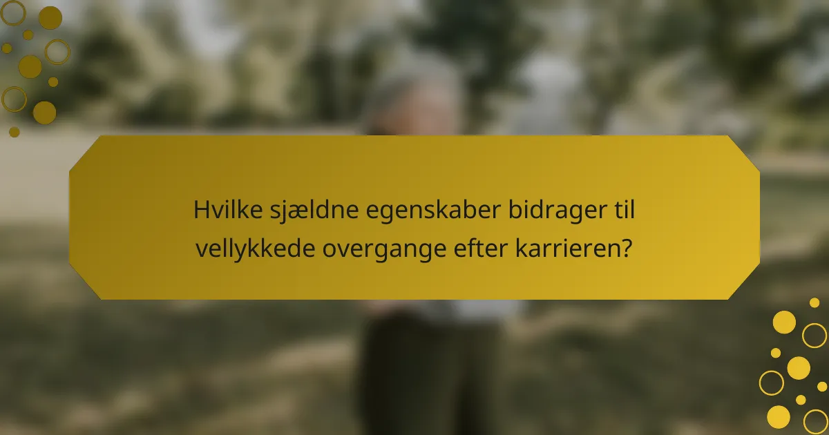 Hvilke sjældne egenskaber bidrager til vellykkede overgange efter karrieren?