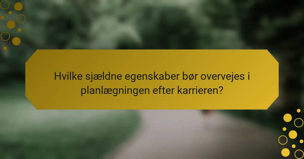 Hvilke sjældne egenskaber bør overvejes i planlægningen efter karrieren?