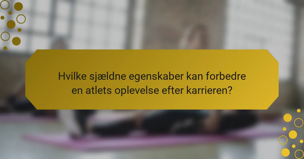 Hvilke sjældne egenskaber kan forbedre en atlets oplevelse efter karrieren?