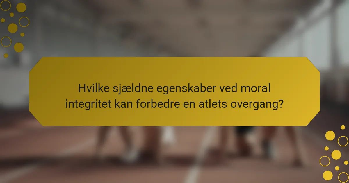 Hvilke sjældne egenskaber ved moral integritet kan forbedre en atlets overgang?