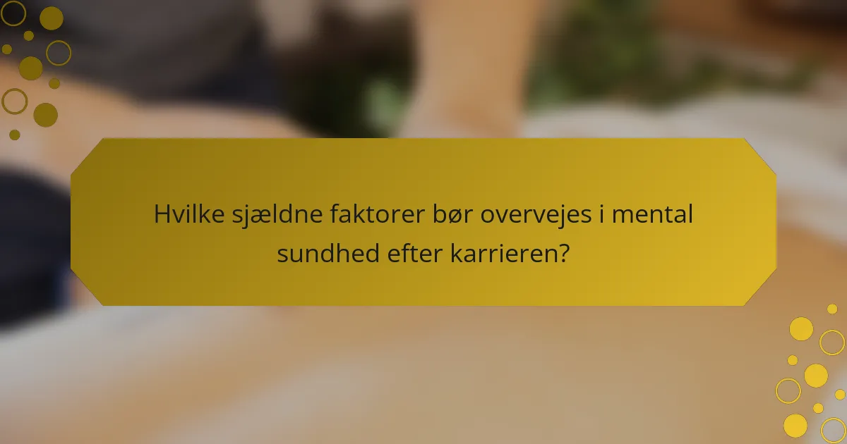 Hvilke sjældne faktorer bør overvejes i mental sundhed efter karrieren?