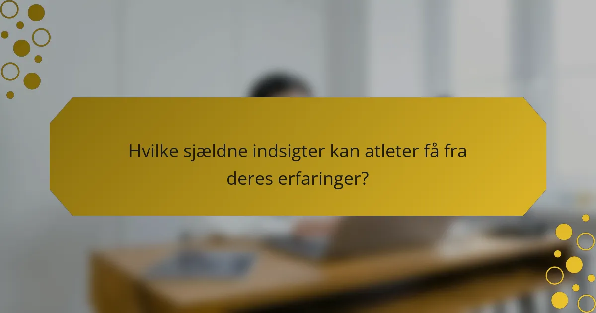 Hvilke sjældne indsigter kan atleter få fra deres erfaringer?