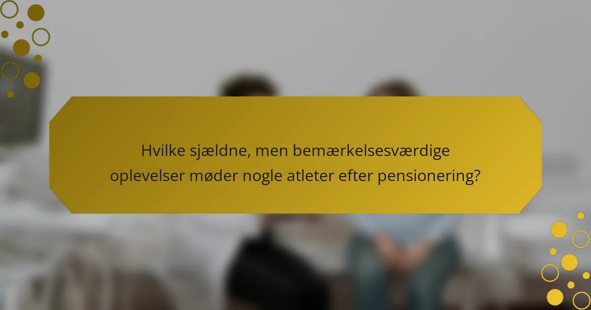 Hvilke sjældne, men bemærkelsesværdige oplevelser møder nogle atleter efter pensionering?