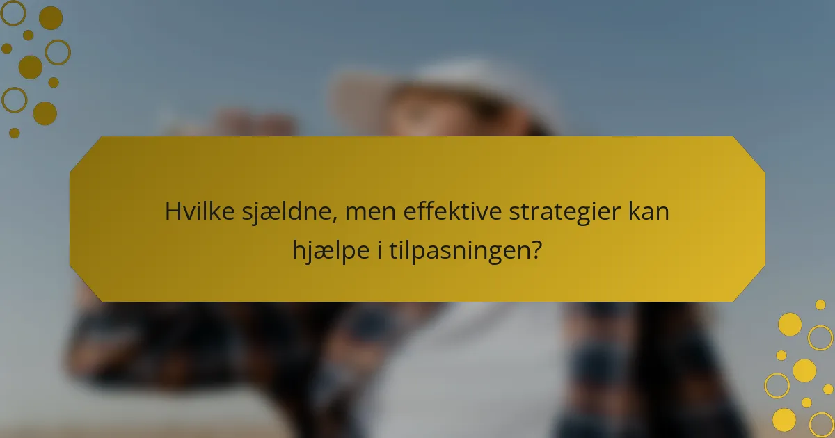 Hvilke sjældne, men effektive strategier kan hjælpe i tilpasningen?