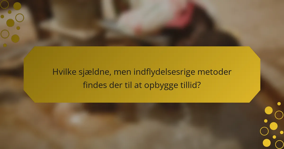 Hvilke sjældne, men indflydelsesrige metoder findes der til at opbygge tillid?
