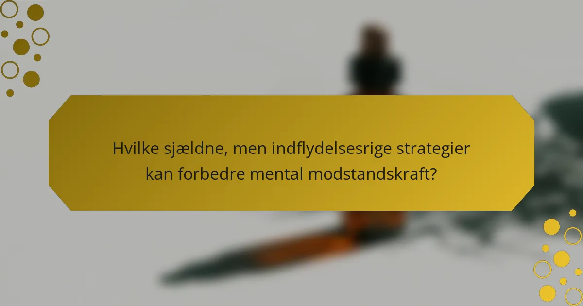Hvilke sjældne, men indflydelsesrige strategier kan forbedre mental modstandskraft?