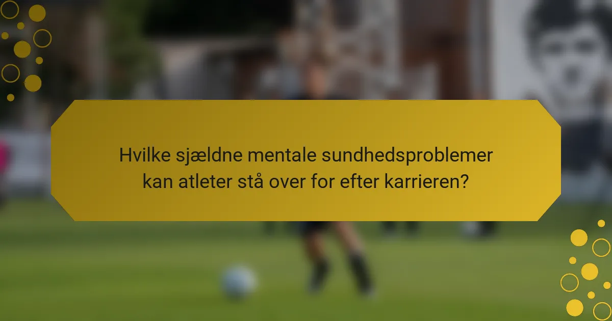 Hvilke sjældne mentale sundhedsproblemer kan atleter stå over for efter karrieren?