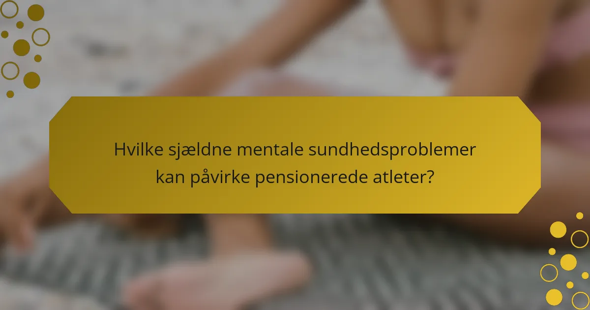 Hvilke sjældne mentale sundhedsproblemer kan påvirke pensionerede atleter?