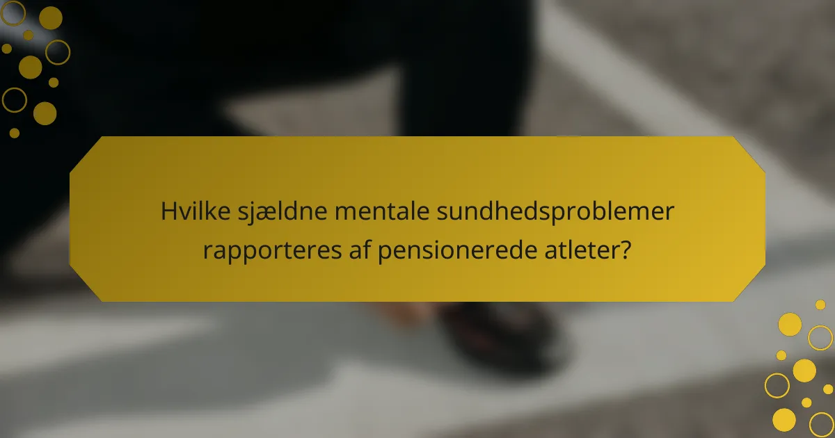 Hvilke sjældne mentale sundhedsproblemer rapporteres af pensionerede atleter?