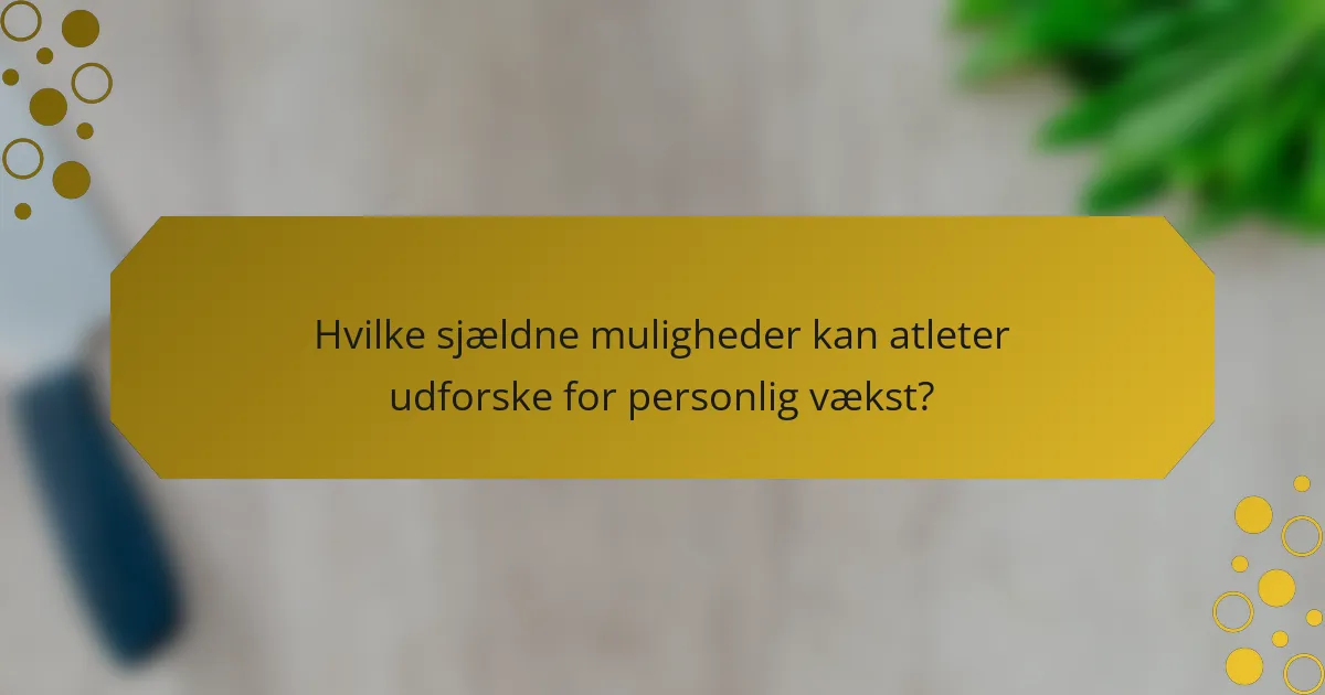 Hvilke sjældne muligheder kan atleter udforske for personlig vækst?