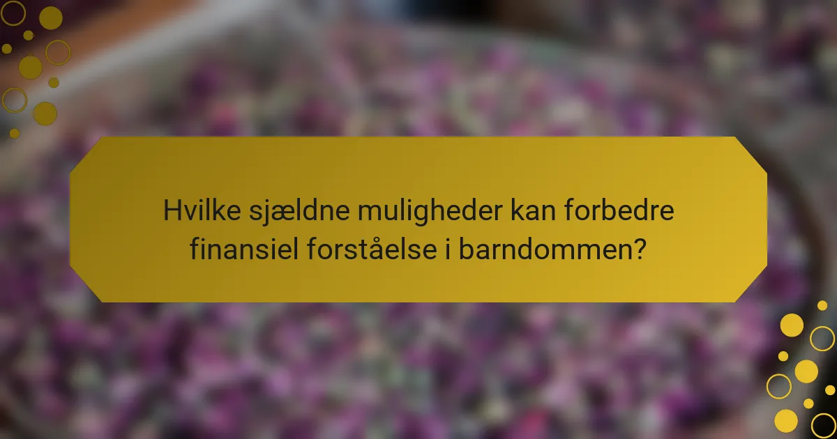Hvilke sjældne muligheder kan forbedre finansiel forståelse i barndommen?